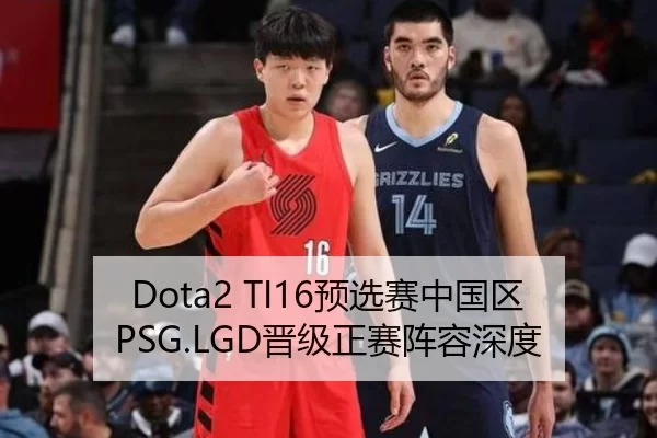 Dota2 TI16预选赛中国区PSG.LGD晋级正赛阵容深度